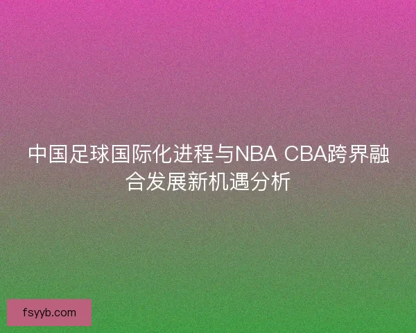 中国足球国际化进程与NBA CBA跨界融合发展新机遇分析